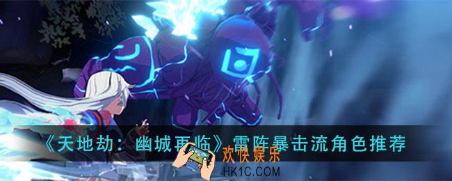 天地劫幽城再临雷阵暴击流怎么搭配_雷阵暴击流角色推荐