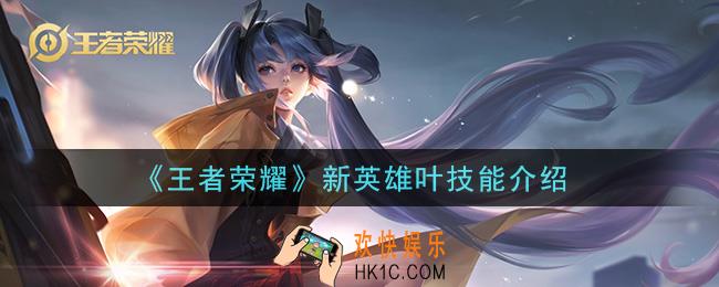 王者荣耀新英雄叶技能是什么_新英雄叶技能介绍