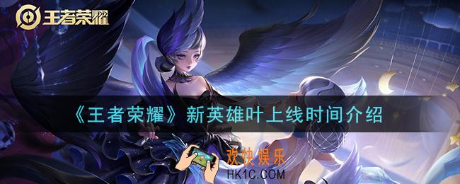 王者荣耀新英雄叶什么时候上线_新英雄叶上线时间介绍