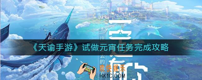 天谕手游试做元宵任务怎么做_天谕手游试做元宵任务完成攻略