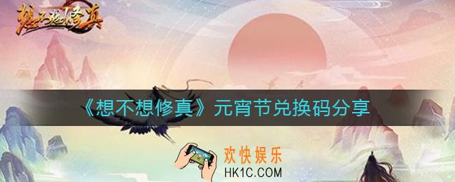想不想修真元宵节兑换码是什么_想不想修真元宵节兑换码分享