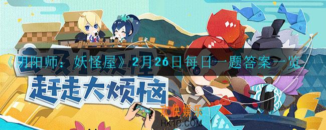 阴阳师妖怪屋2月26日每日一题答案是什么_2月26日每日宝箱答案一览