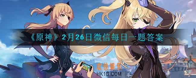 原神2月26日微信每日一题答案是什么_2月26日微信每日一题答案
