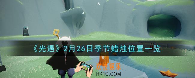 光遇2月26日季节蜡烛在哪2021_2月26日季节蜡烛位置详细介绍一览