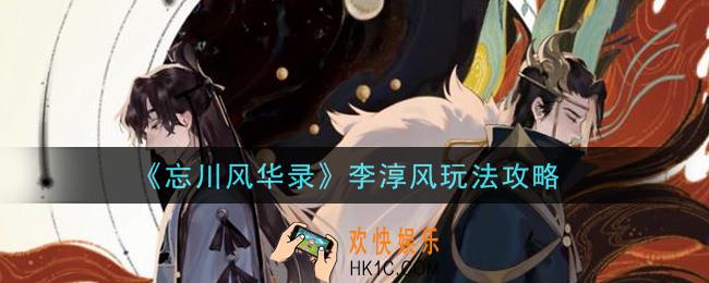 忘川风华录李淳风怎么玩_李淳风玩法攻略