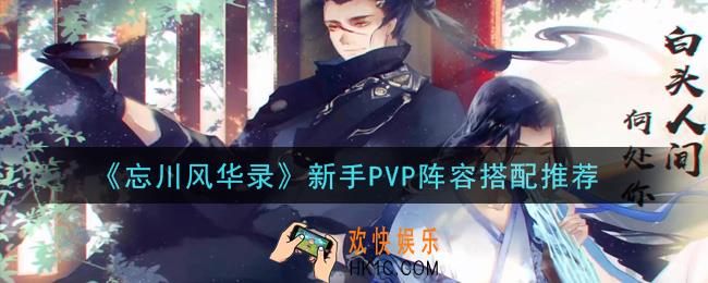 忘川风华录新手PVP阵容怎么搭配_新手PVP阵容搭配推荐