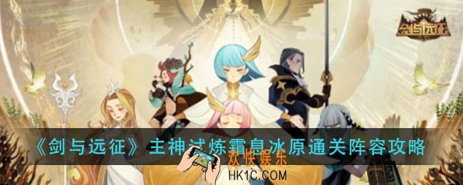 剑与远征主神试炼霜息冰原怎么过_主神试炼霜息冰原通关阵容攻略