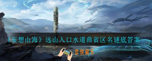 妄想山海远山入口水道曲省区名谜底是什么_远山入口水道曲省区名谜底答案