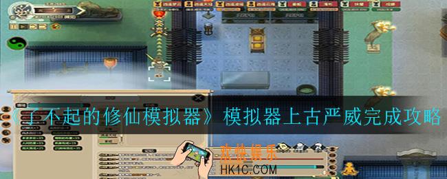 了不起的修仙模拟器上古严威怎么做_模拟器上古严威完成攻略