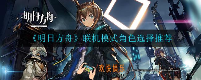 明日方舟联机模式选谁比较好_联机模式角色选择推荐