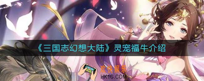 三国志幻想大陆灵宠福牛怎么样_灵宠福牛介绍