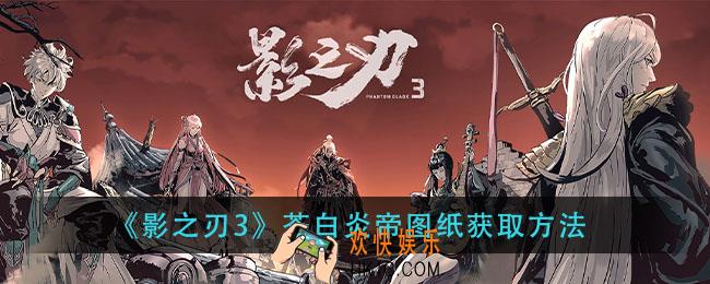 影之刃3苍白炎帝图纸怎么获得_苍白炎帝图纸获取方法