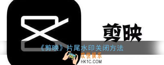 剪映怎么关闭片尾_片尾水印关闭方法