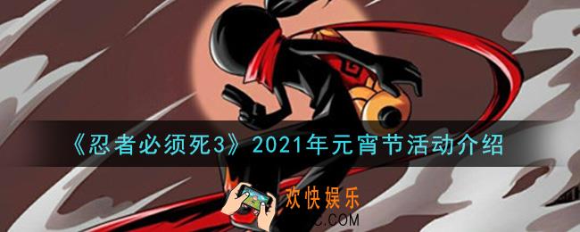 忍者必须死3元宵节活动是什么_2021年元宵节活动介绍
