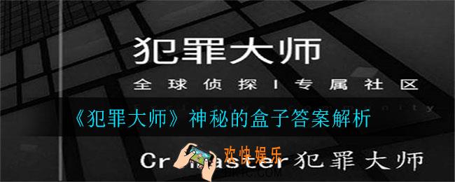 犯罪大师神秘的盒子答案是什么_神秘的盒子答案解析