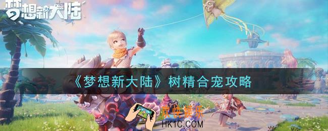 梦想新大陆树精怎么合宠_树精合宠攻略