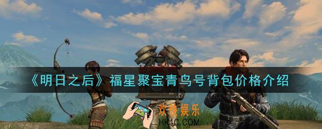 明日之后福星聚宝多少钱能抽到青鸟号背包_福星聚宝青鸟号背包价格介绍