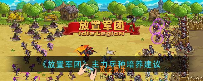 放置军团主力兵种培养什么好_主力兵种培养建议