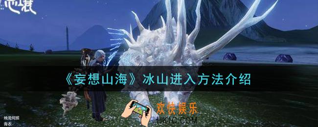 妄想山海怎么进入冰山_冰山进入方法介绍