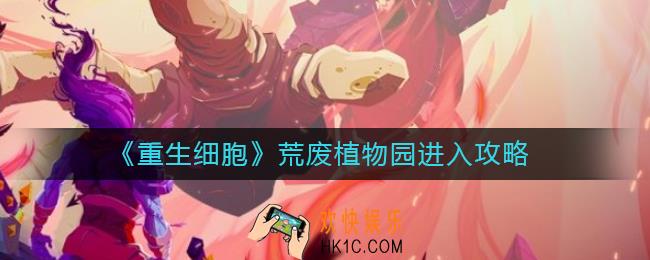 重生细胞荒废植物园怎么进_荒废植物园进入攻略
