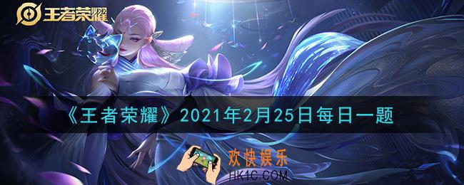 王者荣耀2月25日每日一题答案微信2021_昨日推文中提到的永久英雄自选宝箱中，可开出的女性英雄的名字是什么