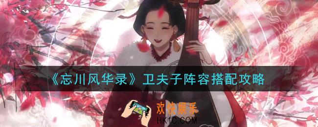忘川风华录卫夫子阵容怎么搭配_卫夫子阵容搭配攻略
