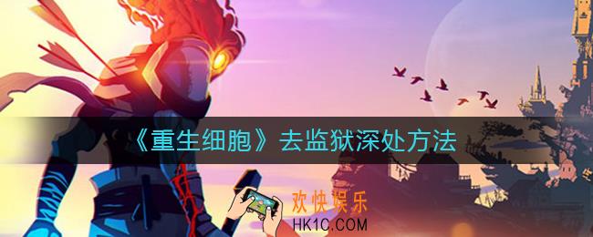 重生细胞监狱深处怎么去_重生细胞去监狱深处方法