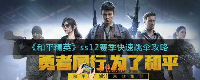 和平精英ss12赛季怎么跳伞最快_ss12赛季快速跳伞攻略