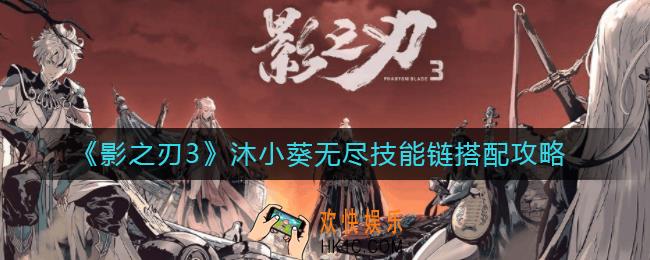 影之刃3沐小葵无尽技能链怎么搭配_沐小葵无尽技能链搭配攻略