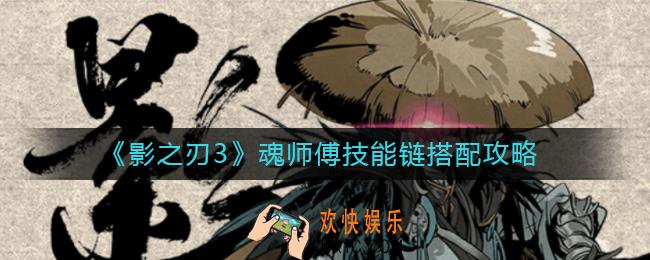 影之刃3魂师傅技能链怎么搭配_魂师傅技能链搭配攻略