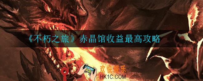 不朽之旅赤晶馆怎么开收益最高_赤晶馆收益最高攻略