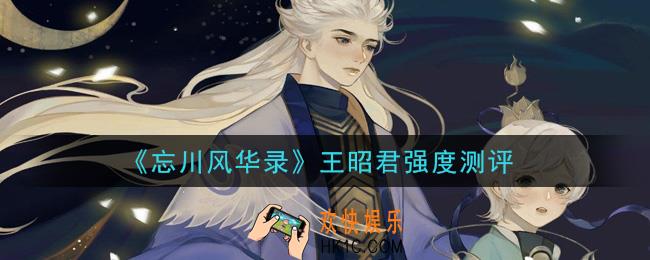 忘川风华录王昭君怎么样_王昭君强度测评