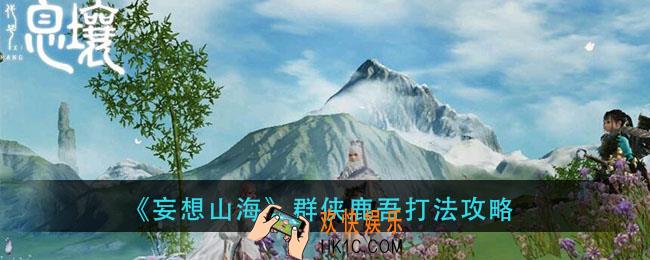 妄想山海群侠鹿吾怎么打_群侠鹿吾打法攻略