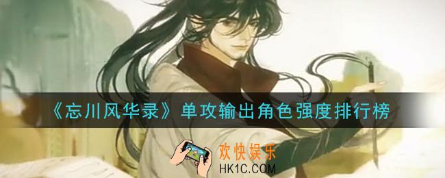 忘川风华录单攻输出角色哪个强_单攻输出角色强度排行榜