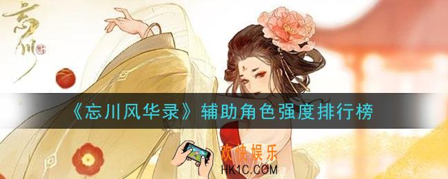 忘川风华录辅助角色哪个强_辅助角色强度排行榜