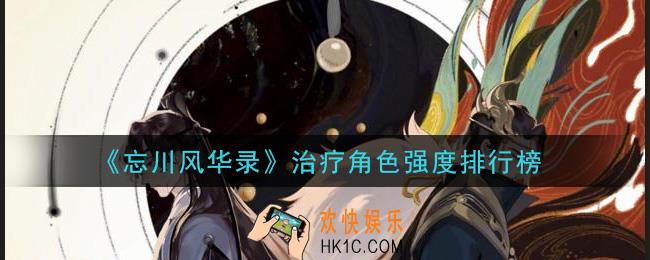 忘川风华录治疗角色哪个强_治疗角色强度排行榜