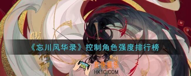 忘川风华录控制角色哪个强_控制角色强度排行榜