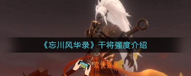 忘川风华录干将值得培养吗_忘川风华录干将强度介绍