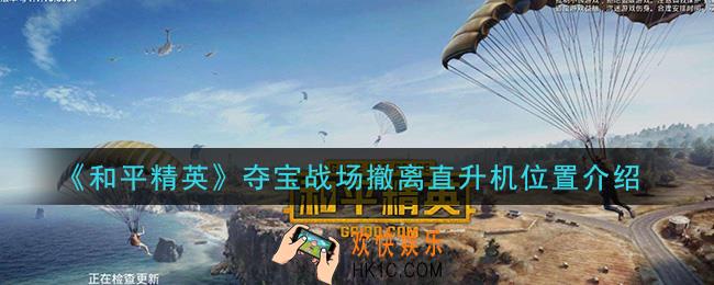 和平精英夺宝战场撤离直升机在哪里_夺宝战场撤离直升机位置介绍