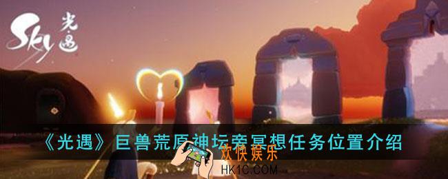 光遇巨兽荒原神坛旁冥想在哪_巨兽荒原神坛旁冥想任务位置