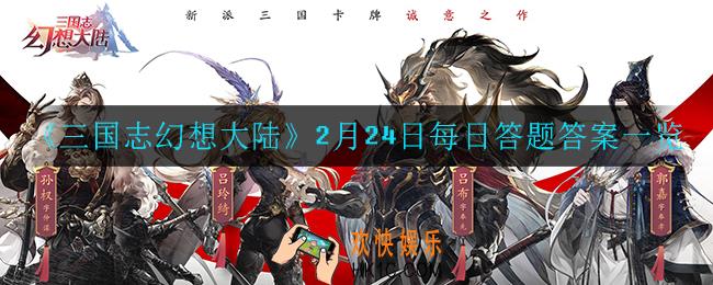 三国志幻想大陆2月24日每日一题答案是什么_2月24日每日答题答案一览