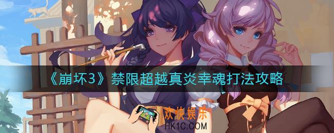 崩坏3禁限超越真炎幸魂怎么打_禁限超越真炎幸魂打法攻略