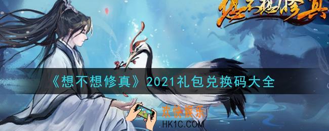 想不想修最新礼包兑换码有哪些_2021礼包兑换码大全