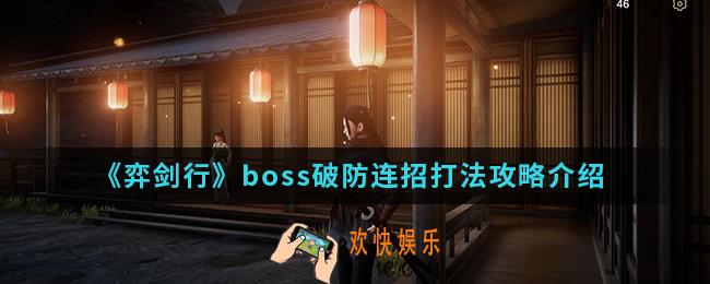 弈剑行boss破防连招怎么打_boss破防连招打法攻略
