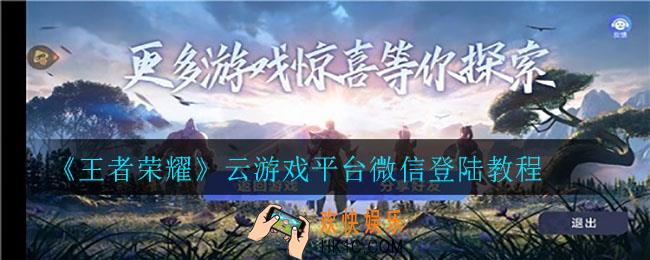 王者荣耀云游戏平台怎么用微信登录_云游戏平台微信登陆教程