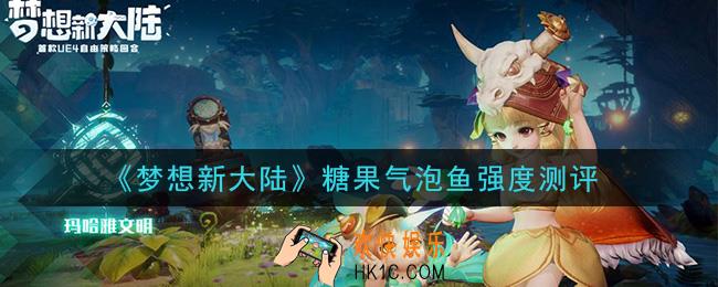 梦想新大陆糖果气泡鱼怎么样_糖果气泡鱼强度测评
