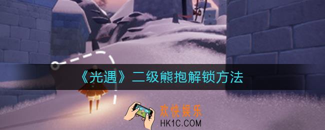 光遇二级熊抱怎么解锁_光遇二级熊抱解锁方法