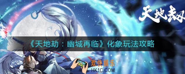 天地劫幽城再临化象怎么玩_化象玩法攻略
