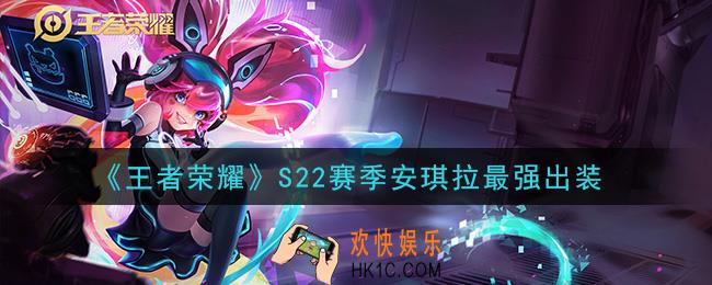 王者荣耀S22赛季安琪拉怎么出装最强_S22赛季安琪拉最强出装