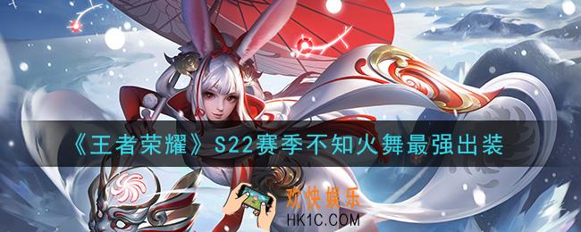 王者荣耀S22赛季不知火舞怎么出装最强_S22赛季不知火舞最强出装